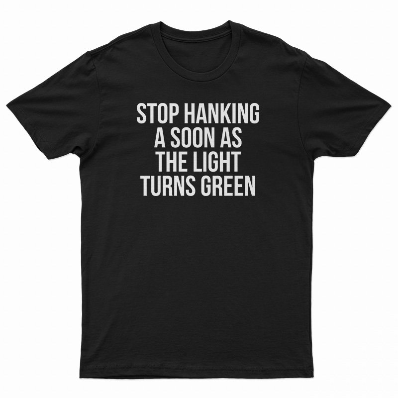 Stop Honking A Soon As The Light Turns Green T-Shirt