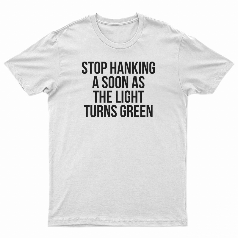 Stop Honking A Soon As The Light Turns Green T-Shirt