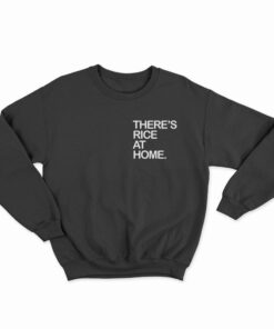 There's Rice At Home Sweatshirt