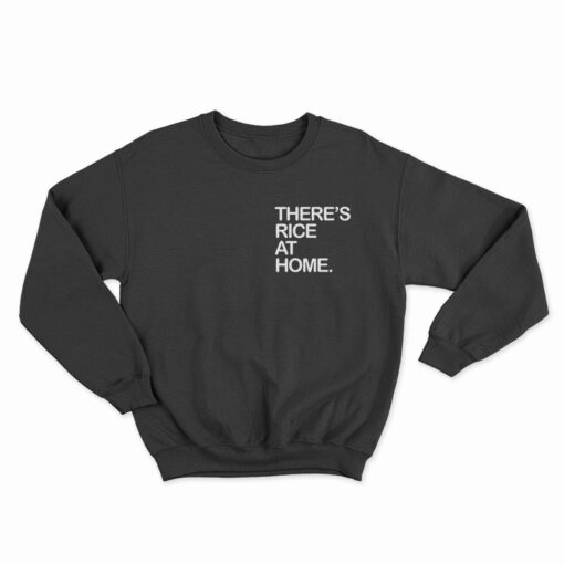 There's Rice At Home Sweatshirt
