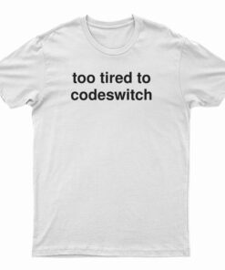 Too Tired To Codeswitch T-Shirt