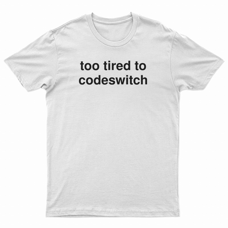 Too Tired To Codeswitch T-Shirt