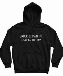 Underestimate Me That'll Be Fun Hoodie