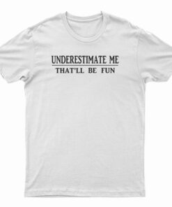 Underestimate Me That'll Be Fun T-Shirt