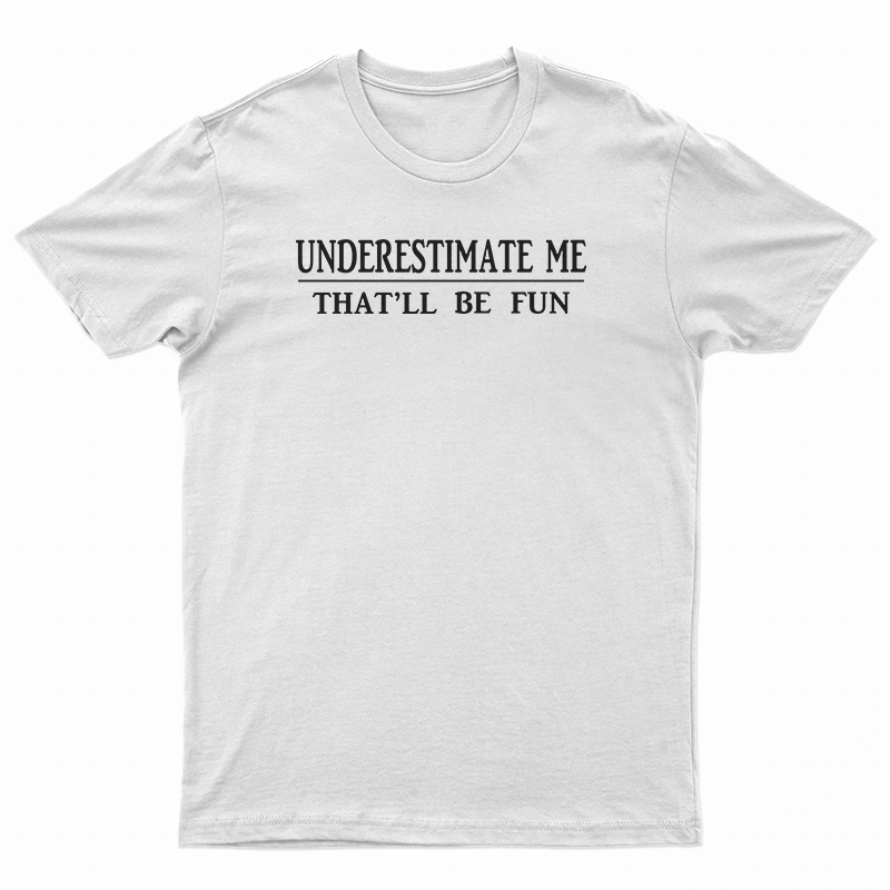 Get It Now Underestimate Me That'll Be Fun T-Shirt For UNISEX