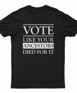 Vote Like Your Ancestors Died For It T-Shirt