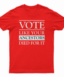 Vote Like Your Ancestors Died For It T-Shirt