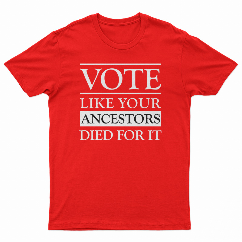 Vote Like Your Ancestors Died For It T-Shirt