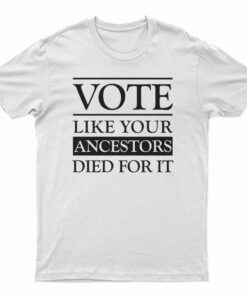 Vote Like Your Ancestors Died For It T-Shirt