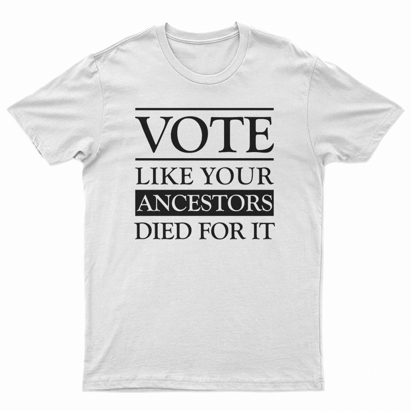Vote Like Your Ancestors Died For It T-Shirt