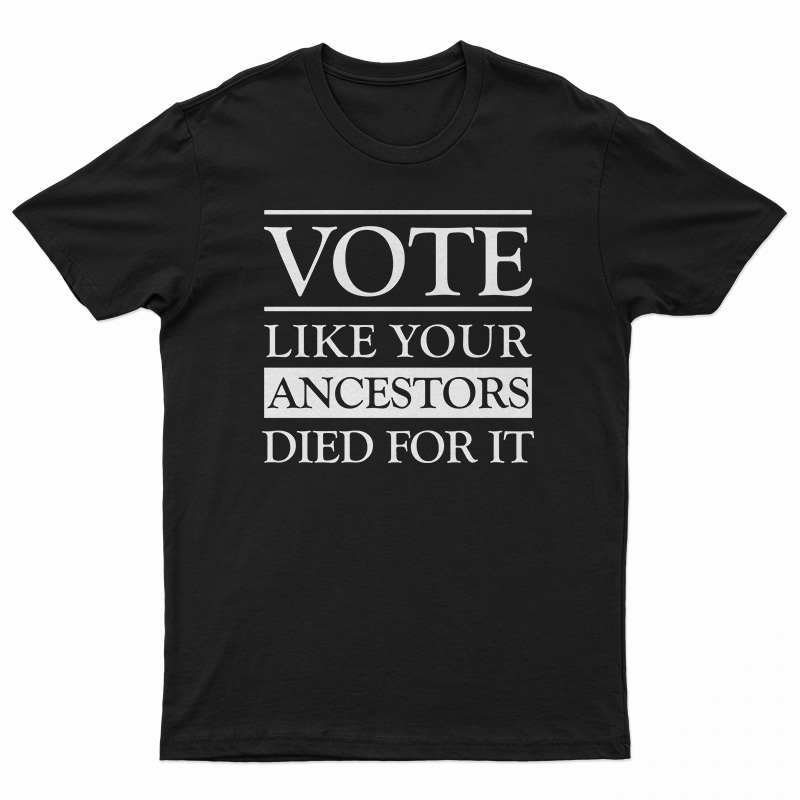 Vote Like Your Ancestors Died For It T-Shirt