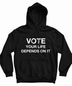 Vote Your Life Depends On It Hoodie