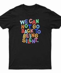We Can Not Go Back To Being Silent T-Shirt