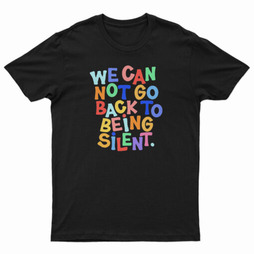 We Can Not Go Back To Being Silent T-Shirt