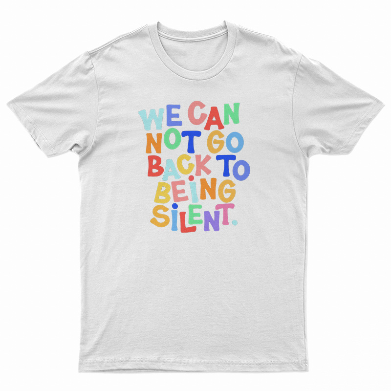 We Can Not Go Back To Being Silent T-Shirt