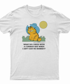 What Do I Need With A Cowboy Hat When I Ain't Got No Horsey Garfield T-Shirt