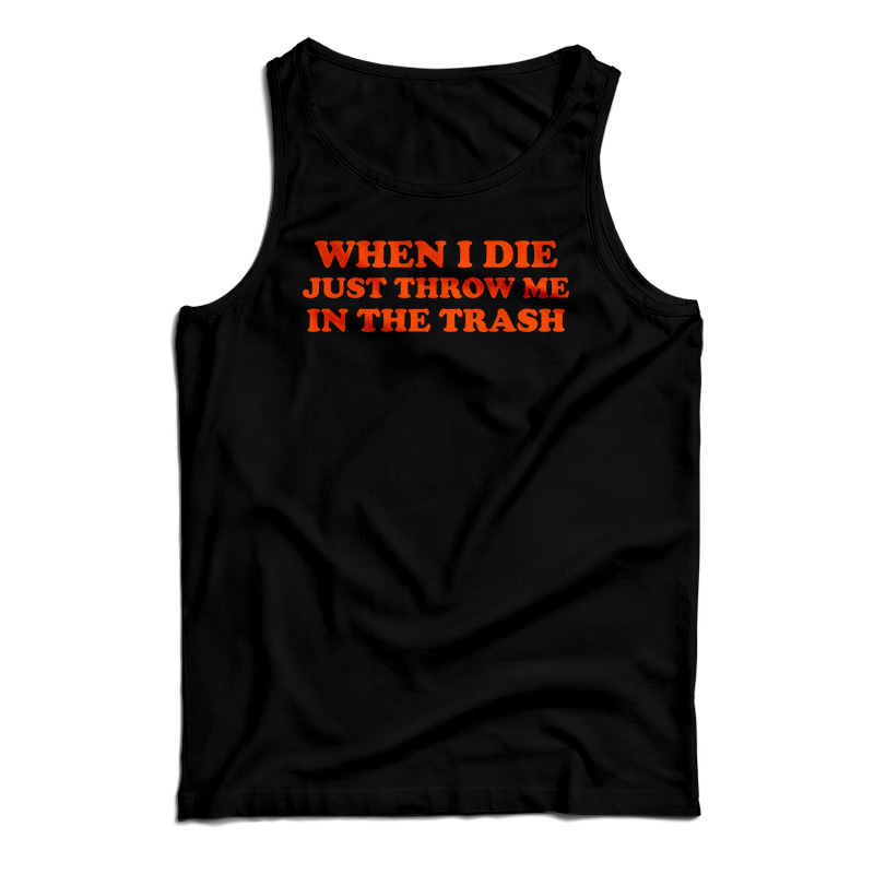 When I Die Just Throw Me In The Trash Tank Top