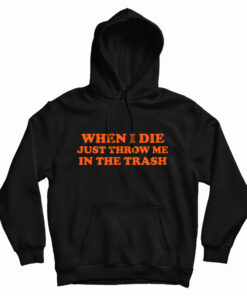 When I Die Just Throw Me In The Trash Hoodie
