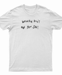 Women Don't Owe You Shit T-Shirt
