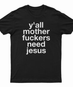 Y'all Mother Fuckers Need Jesus T-Shirt