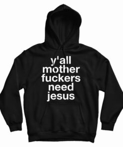 Y'all Mother Fuckers Need Jesus Hoodie