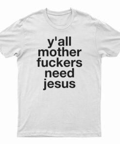 Y'all Mother Fuckers Need Jesus T-Shirt