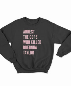 Arrest The Cops Who Killed Breonna Taylor Sweatshirt