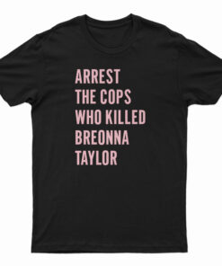 Arrest The Cops Who Killed Breonna Taylor T-Shirt