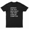 Arrest The Guy Who Shot The Two Cops In Compton T-Shirt