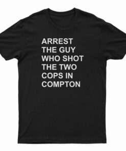 Arrest The Guy Who Shot The Two Cops In Compton T-Shirt