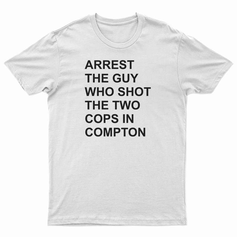 Arrest The Guy Who Shot The Two Cops In Compton T-Shirt