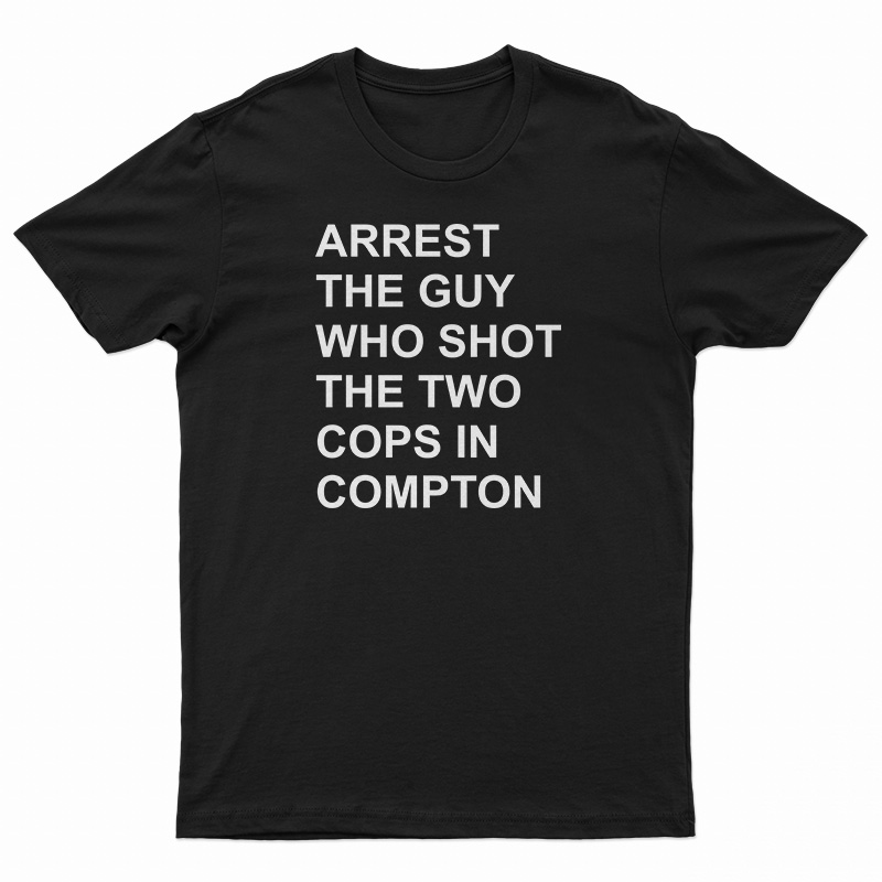 Arrest The Guy Who Shot The Two Cops In Compton T-Shirt