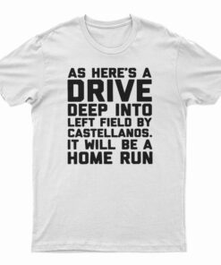 As Here’s A Drive Deep Into Left Field By Castellanos T-Shirt