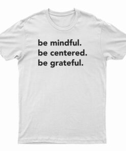 Be Mindful Be Centered Be Grateful T-Shirt