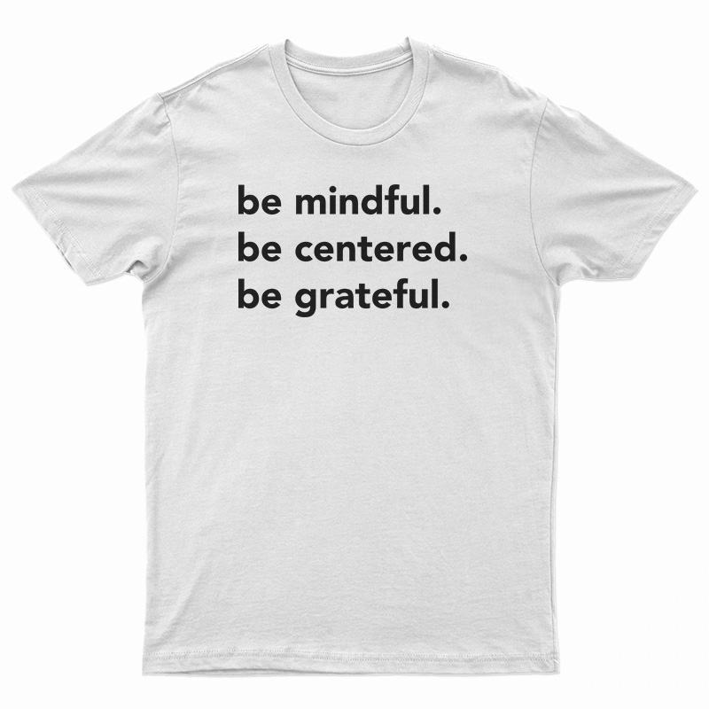 Be Mindful Be Centered Be Grateful T-Shirt