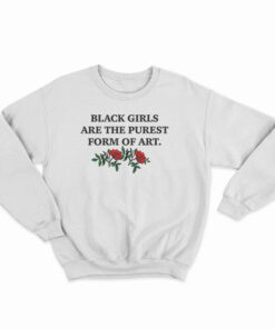 Black Girls Are The Purest Form of Art Sweatshirt