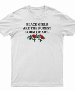 Black Girls Are The Purest Form of Art T-Shirt