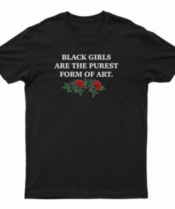 Black Girls Are The Purest Form of Art T-Shirt