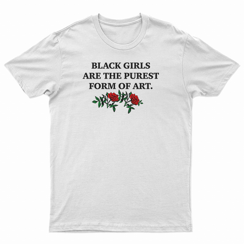 Black Girls Are The Purest Form of Art T-Shirt