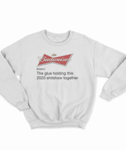 Budweiser Noun The Glue Holding This 2020 Shitshow Together Sweatshirt