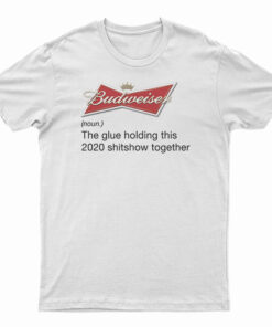 Budweiser Noun The Glue Holding This 2020 Shitshow Together T-Shirt