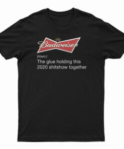 Budweiser Noun The Glue Holding This 2020 Shitshow Together T-Shirt
