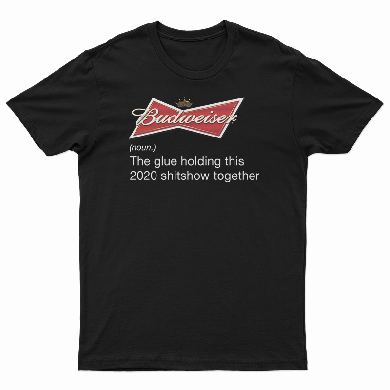 Budweiser Noun The Glue Holding This 2020 Shitshow Together T-Shirt
