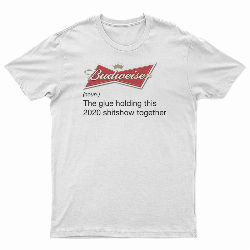 Budweiser Noun The Glue Holding This 2020 Shitshow Together T-Shirt