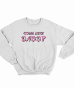 Come Here Daddy Sweatshirt