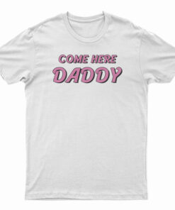 Come Here Daddy T-Shirt
