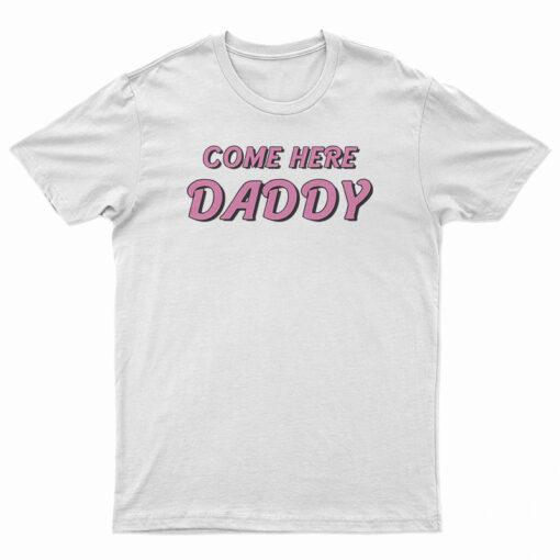 Come Here Daddy T-Shirt