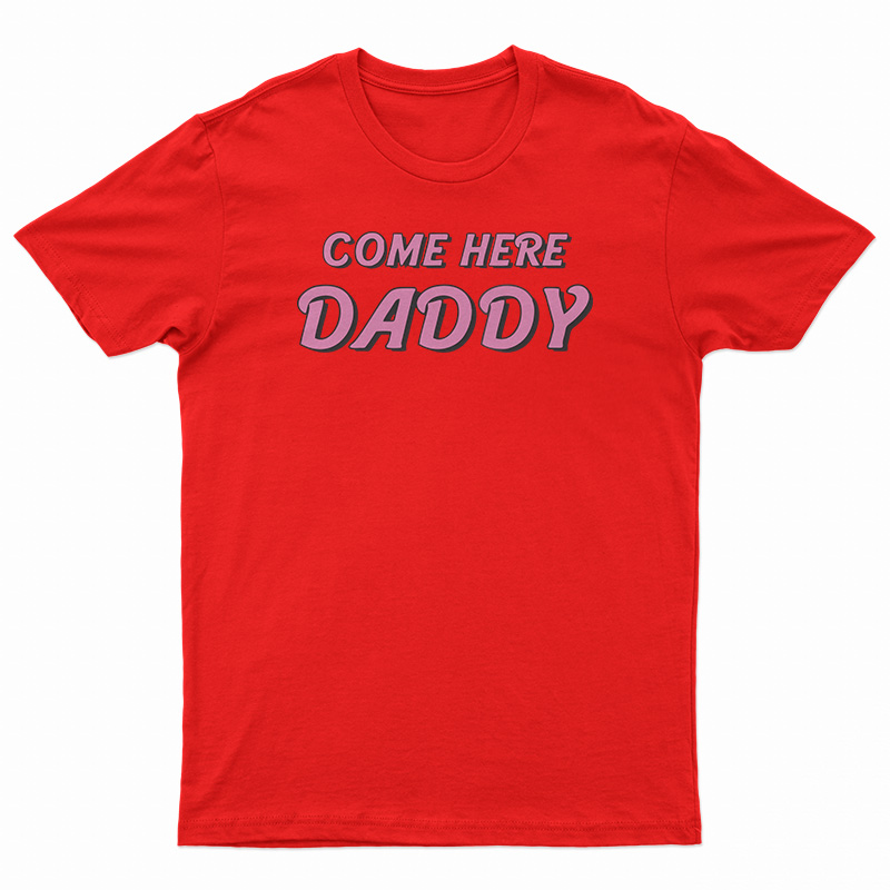 Come Here Daddy T-Shirt For UNISEX - Digitalprintcustom.com