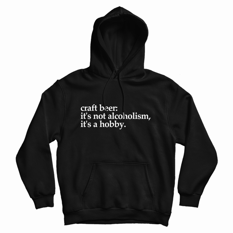 Craft Beer It's Not Alcoholism It's A Hobb Hoodie