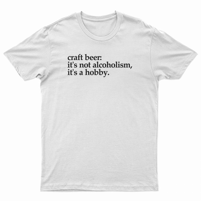 Craft Beer It's Not Alcoholism It's A Hobb T-Shirt